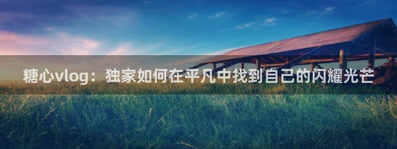 糖心vlog网站入口：糖心vlog：独家如何在平凡中找到自己的闪耀光芒